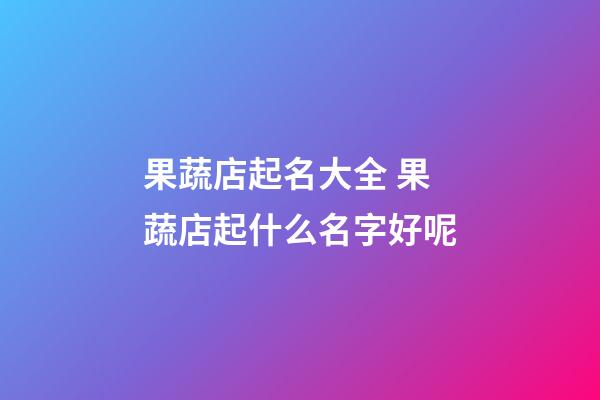 果蔬店起名大全 果蔬店起什么名字好呢-第1张-店铺起名-玄机派